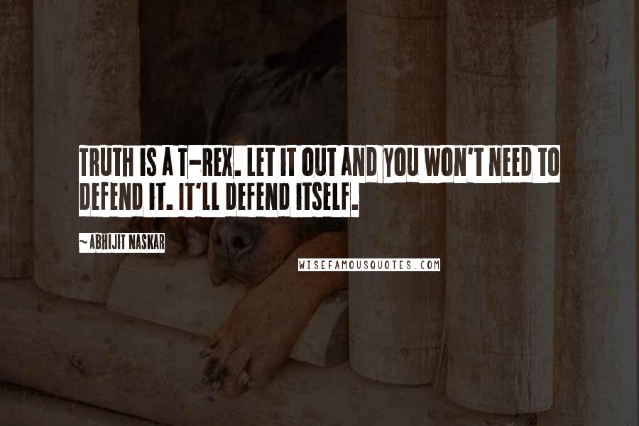 Abhijit Naskar quotes: Truth is a T-Rex. Let it out and you won't need to defend it. It'll defend itself. Abhijit Naskar quotes: Truth is a T-Rex. Let it out and you won't need to defend it. It'll defend itself.
