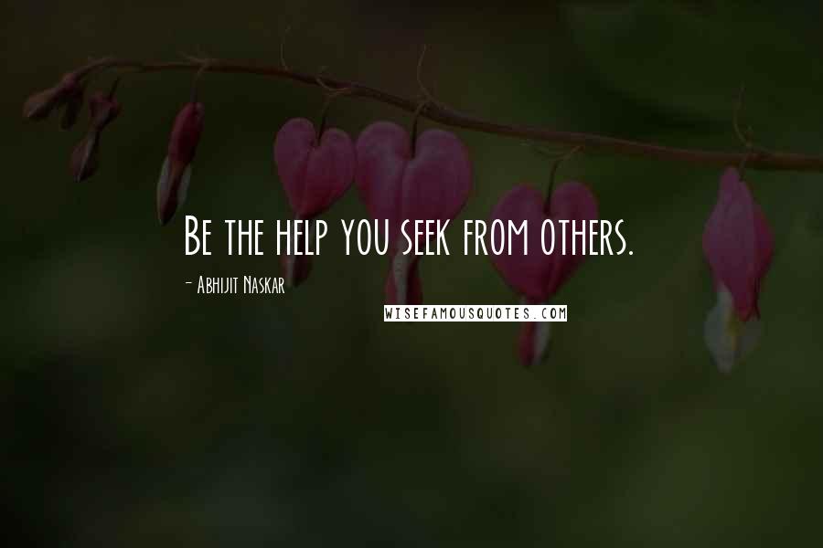 Abhijit Naskar quotes: Be the help you seek from others. Abhijit Naskar quotes: Be the help you seek from others.