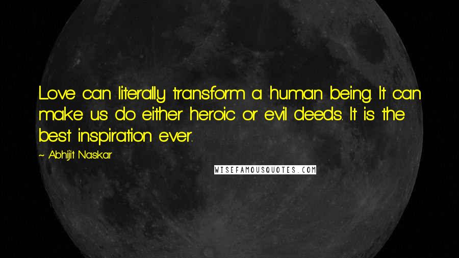 Abhijit Naskar quotes: Love can literally transform a human being. It can make us do either heroic or evil deeds. It is the best inspiration ever.