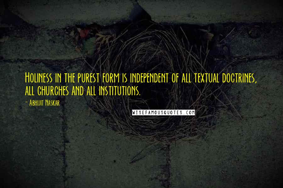 Abhijit Naskar quotes: Holiness in the purest form is independent of all textual doctrines, all churches and all institutions.
