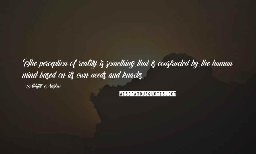 Abhijit Naskar quotes: The perception of reality is something that is constructed by the human mind based on its own needs and knacks. Abhijit Naskar quotes: The perception of reality is something that is constructed by the human mind based on its own needs and knacks.