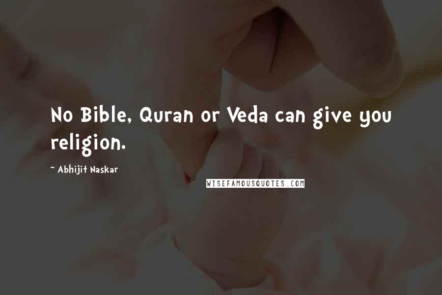 Abhijit Naskar quotes: No Bible, Quran or Veda can give you religion. Abhijit Naskar quotes: No Bible, Quran or Veda can give you religion.