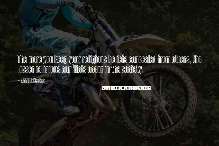 Abhijit Naskar quotes: The more you keep your religious beliefs concealed from others, the lesser religious conflicts occur in the society.