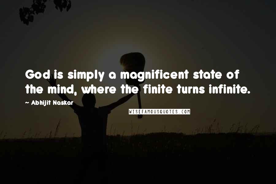 Abhijit Naskar quotes: God is simply a magnificent state of the mind, where the finite turns infinite.