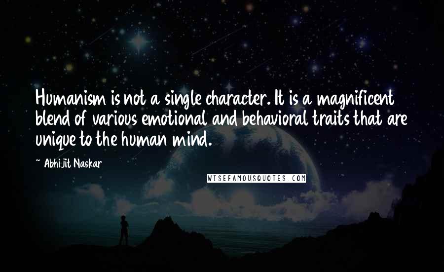 Abhijit Naskar quotes: Humanism is not a single character. It is a magnificent blend of various emotional and behavioral traits that are unique to the human mind.