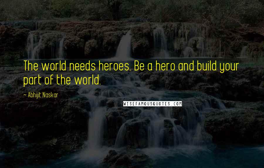 Abhijit Naskar quotes: The world needs heroes. Be a hero and build your part of the world. Abhijit Naskar quotes: The world needs heroes. Be a hero and build your part of the world.