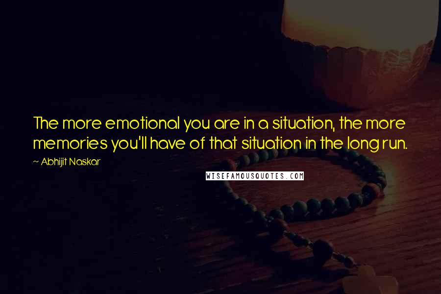 Abhijit Naskar quotes: The more emotional you are in a situation, the more memories you'll have of that situation in the long run.