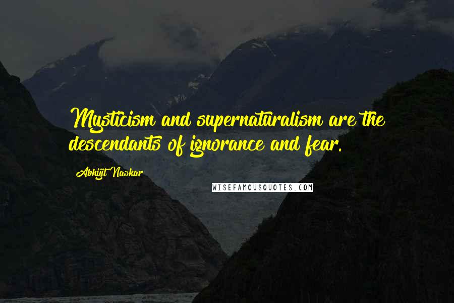 Abhijit Naskar quotes: Mysticism and supernaturalism are the descendants of ignorance and fear.