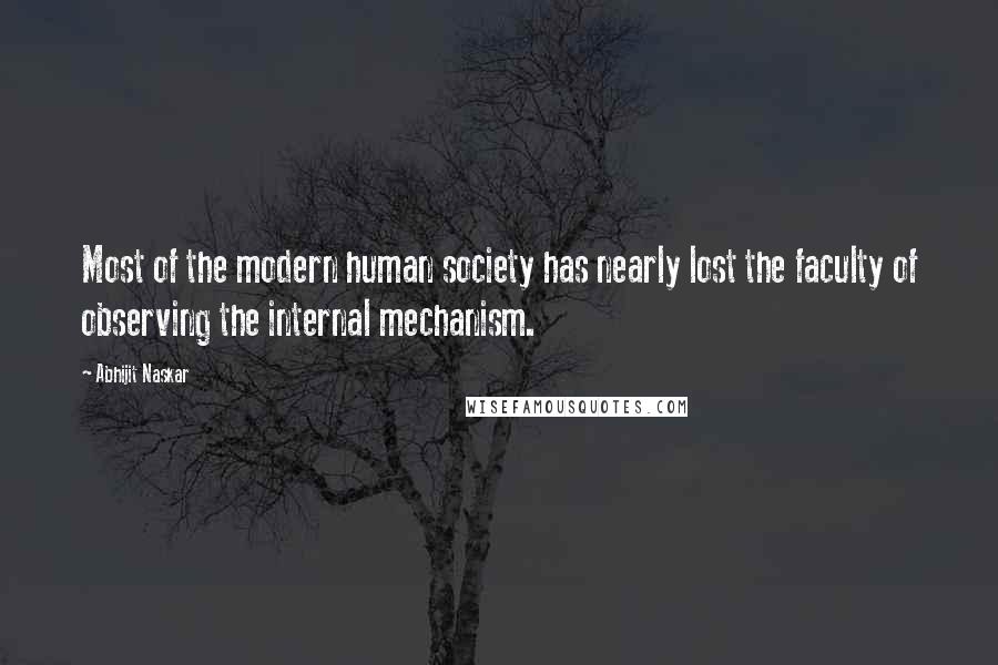 Abhijit Naskar quotes: Most of the modern human society has nearly lost the faculty of observing the internal mechanism.