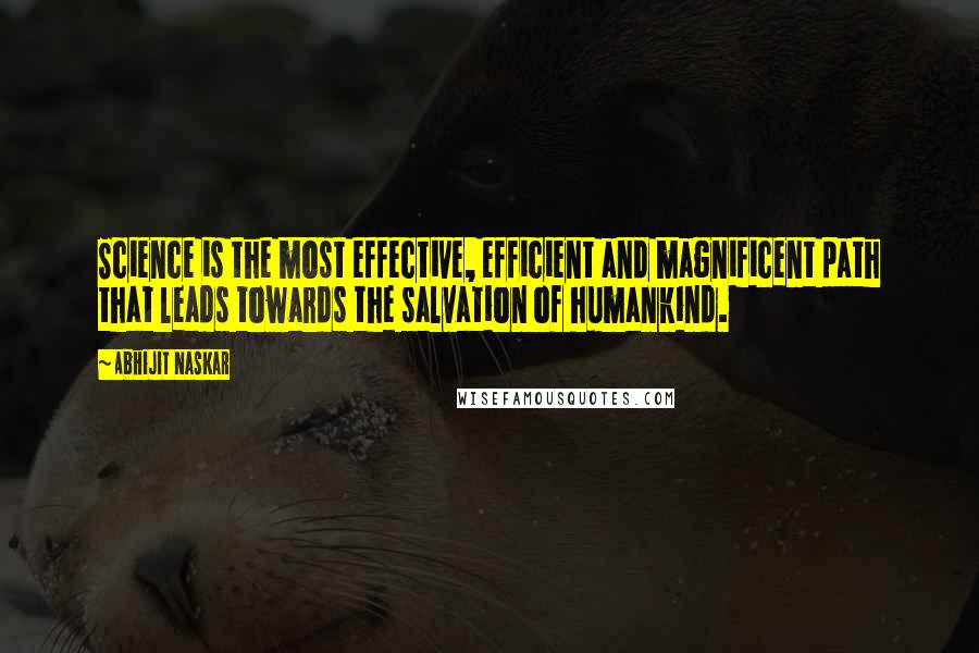 Abhijit Naskar quotes: Science is the most effective, efficient and magnificent path that leads towards the salvation of humankind. Abhijit Naskar quotes: Science is the most effective, efficient and magnificent path that leads towards the salvation of humankind.