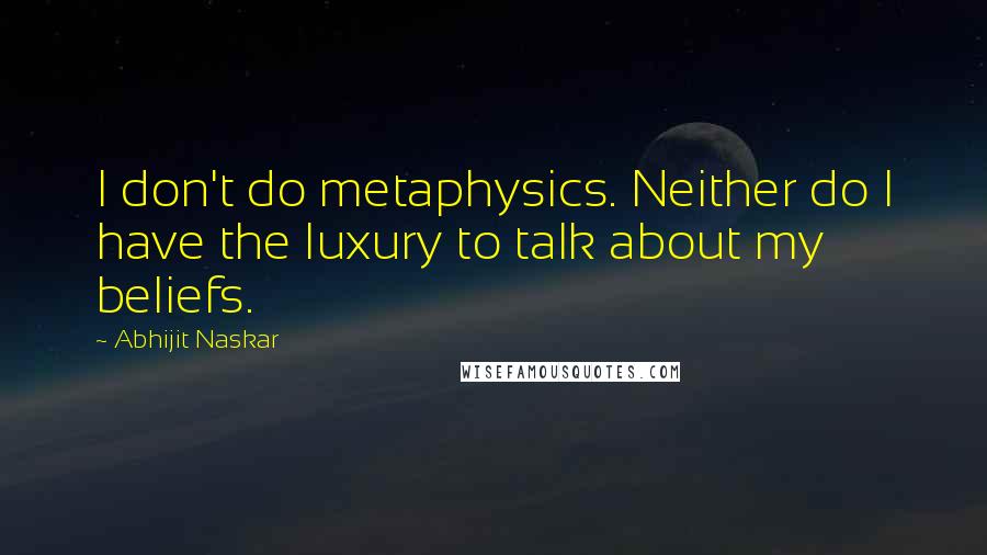 Abhijit Naskar quotes: I don't do metaphysics. Neither do I have the luxury to talk about my beliefs.