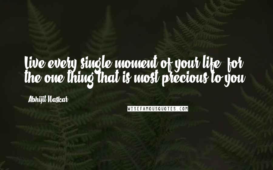 Abhijit Naskar quotes: Live every single moment of your life, for the one thing that is most precious to you.