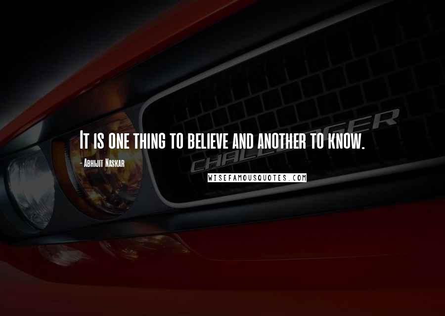 Abhijit Naskar quotes: It is one thing to believe and another to know. Abhijit Naskar quotes: It is one thing to believe and another to know.
