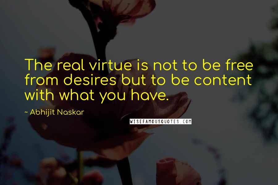 Abhijit Naskar quotes: The real virtue is not to be free from desires but to be content with what you have. Abhijit Naskar quotes: The real virtue is not to be free from desires but to be content with what you have.