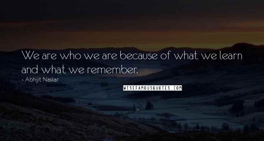 Abhijit Naskar quotes: We are who we are because of what we learn and what we remember.