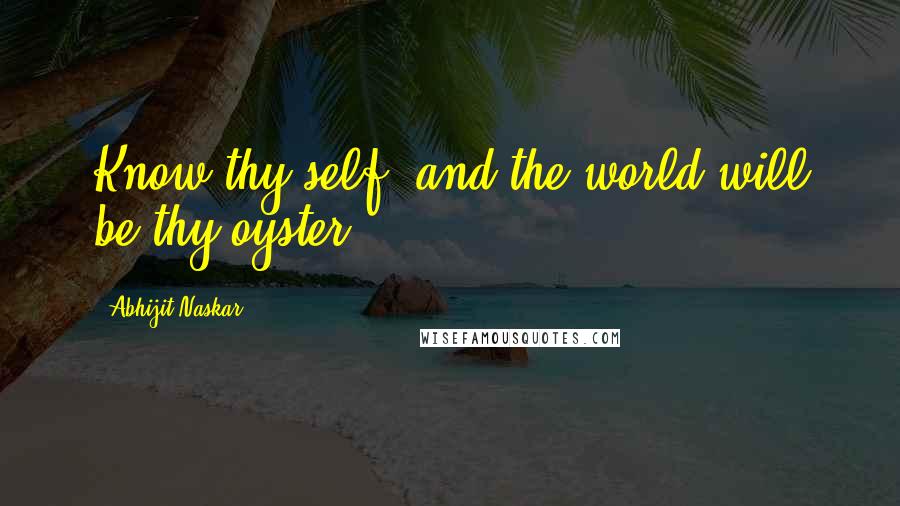 Abhijit Naskar quotes: Know thy self, and the world will be thy oyster! Abhijit Naskar quotes: Know thy self, and the world will be thy oyster!