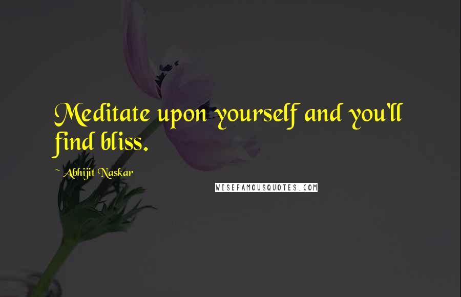 Abhijit Naskar quotes: Meditate upon yourself and you'll find bliss.