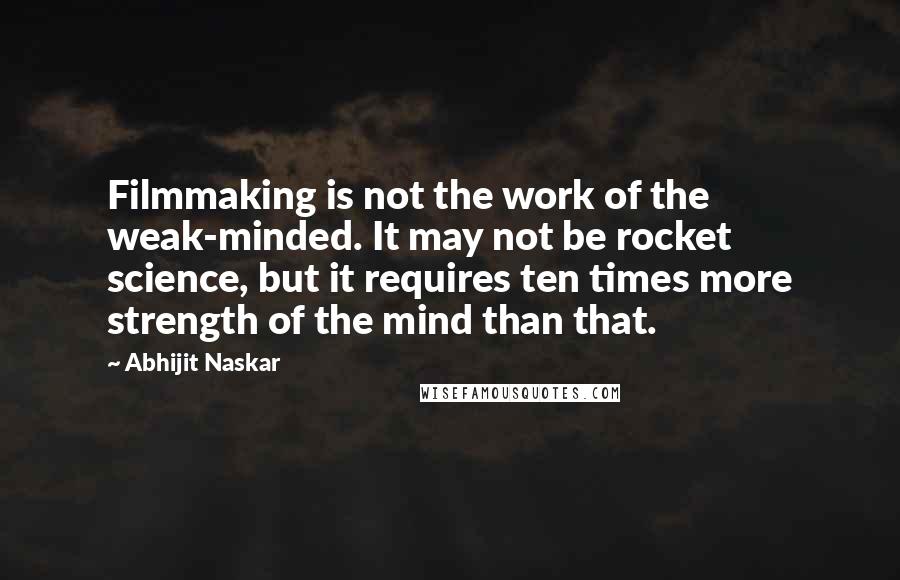 Abhijit Naskar quotes: Filmmaking is not the work of the weak-minded. It may not be rocket science, but it requires ten times more strength of the mind than that. Abhijit Naskar quotes: Filmmaking is not the work of the weak-minded. It may not be rocket science, but it requires ten times more strength of the mind than that.