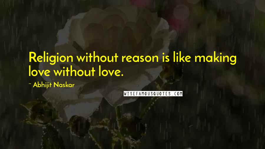 Abhijit Naskar quotes: Religion without reason is like making love without love. Abhijit Naskar quotes: Religion without reason is like making love without love.