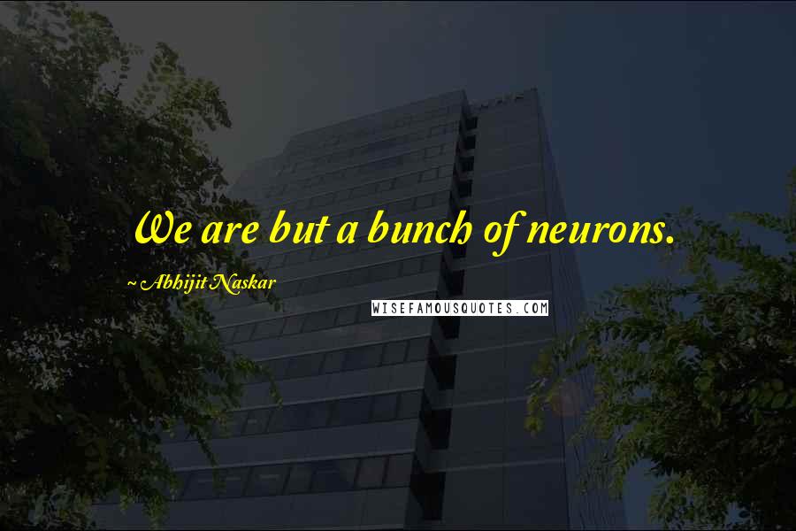 Abhijit Naskar quotes: We are but a bunch of neurons.