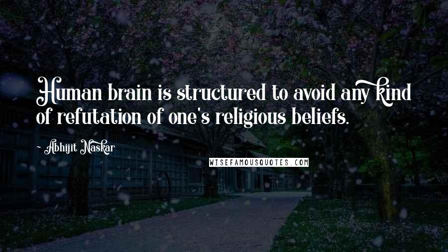 Abhijit Naskar quotes: Human brain is structured to avoid any kind of refutation of one's religious beliefs.