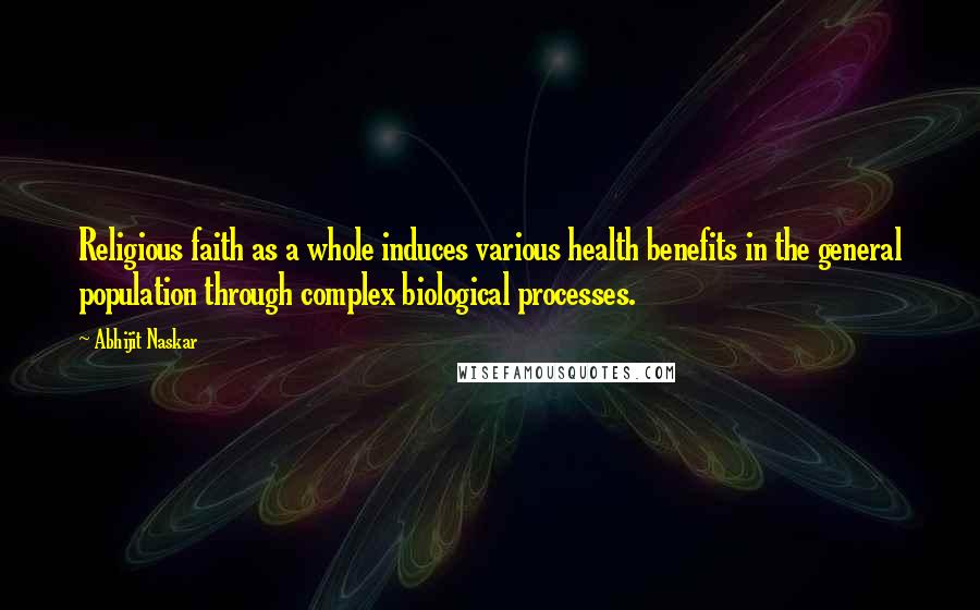 Abhijit Naskar quotes: Religious faith as a whole induces various health benefits in the general population through complex biological processes.