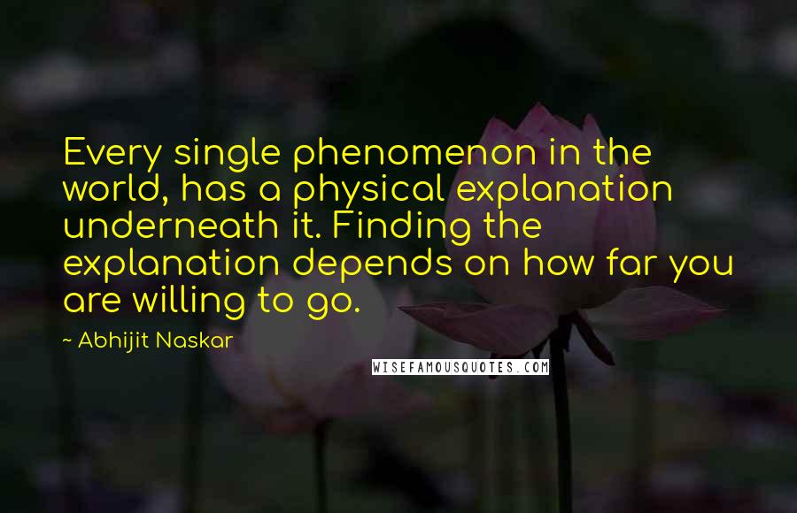 Abhijit Naskar quotes: Every single phenomenon in the world, has a physical explanation underneath it. Finding the explanation depends on how far you are willing to go.