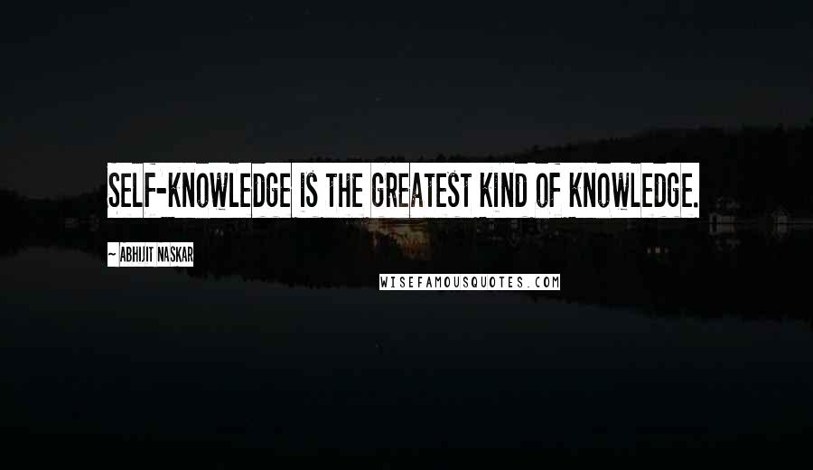 Abhijit Naskar quotes: Self-knowledge is the greatest kind of knowledge.