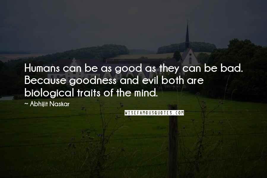 Abhijit Naskar quotes: Humans can be as good as they can be bad. Because goodness and evil both are biological traits of the mind.