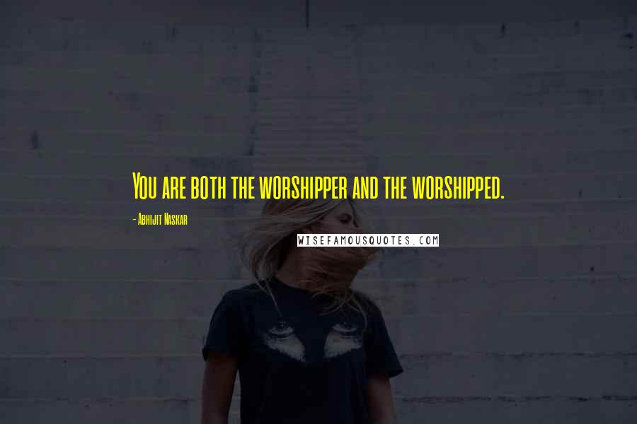 Abhijit Naskar quotes: You are both the worshipper and the worshipped.