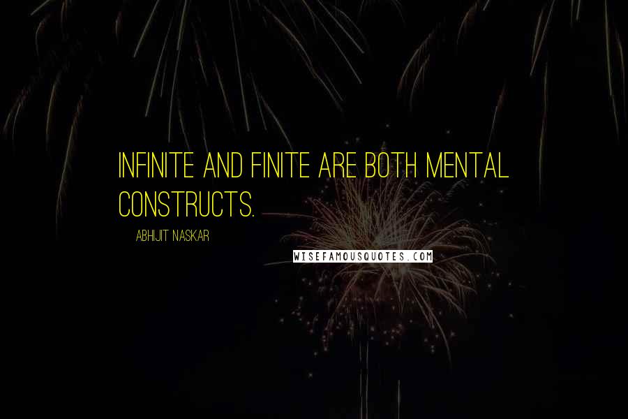 Abhijit Naskar quotes: Infinite and finite are both mental constructs.