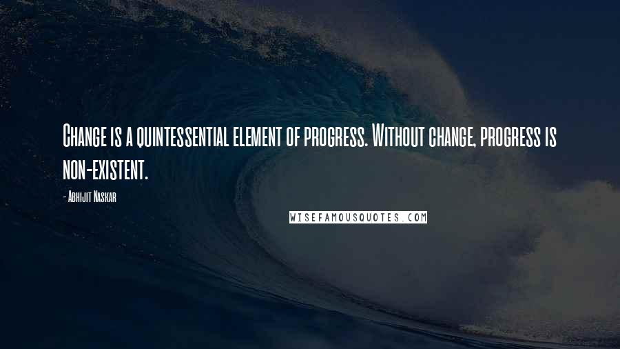 Abhijit Naskar quotes: Change is a quintessential element of progress. Without change, progress is non-existent.