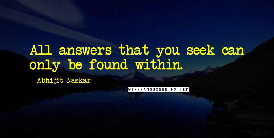 Abhijit Naskar quotes: All answers that you seek can only be found within. Abhijit Naskar quotes: All answers that you seek can only be found within.