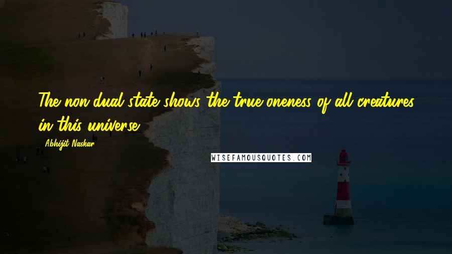 Abhijit Naskar quotes: The non-dual state shows the true oneness of all creatures in this universe. Abhijit Naskar quotes: The non-dual state shows the true oneness of all creatures in this universe.