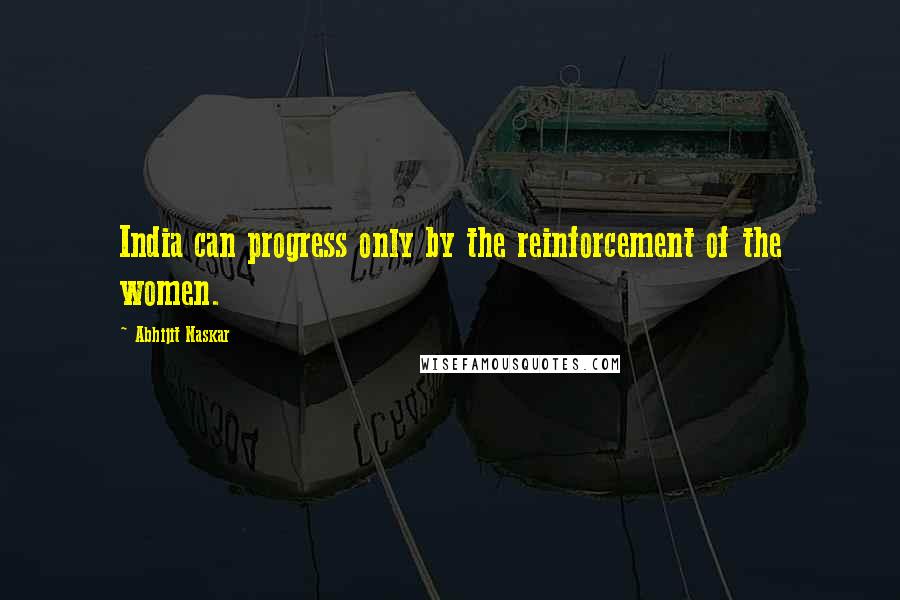 Abhijit Naskar quotes: India can progress only by the reinforcement of the women.