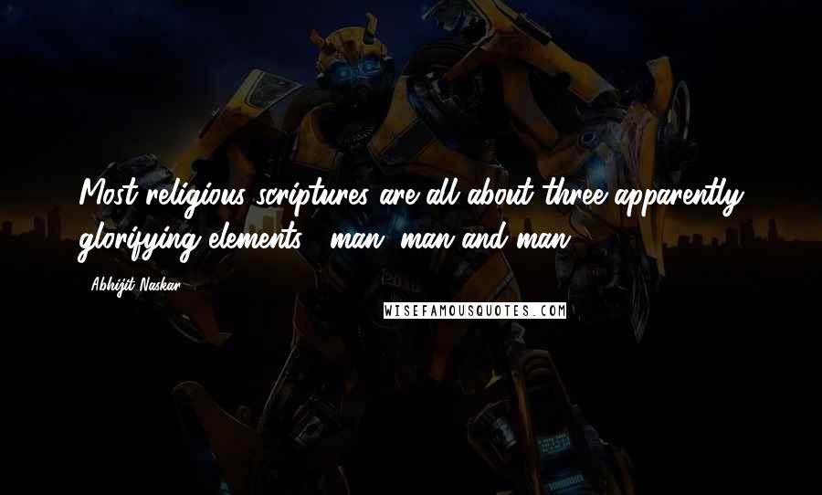 Abhijit Naskar quotes: Most religious scriptures are all about three apparently glorifying elements, -man, man and man.