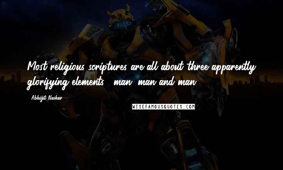 Abhijit Naskar quotes: Most religious scriptures are all about three apparently glorifying elements, -man, man and man. Abhijit Naskar quotes: Most religious scriptures are all about three apparently glorifying elements, -man, man and man.
