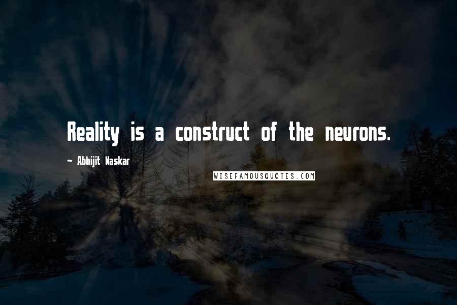 Abhijit Naskar quotes: Reality is a construct of the neurons.