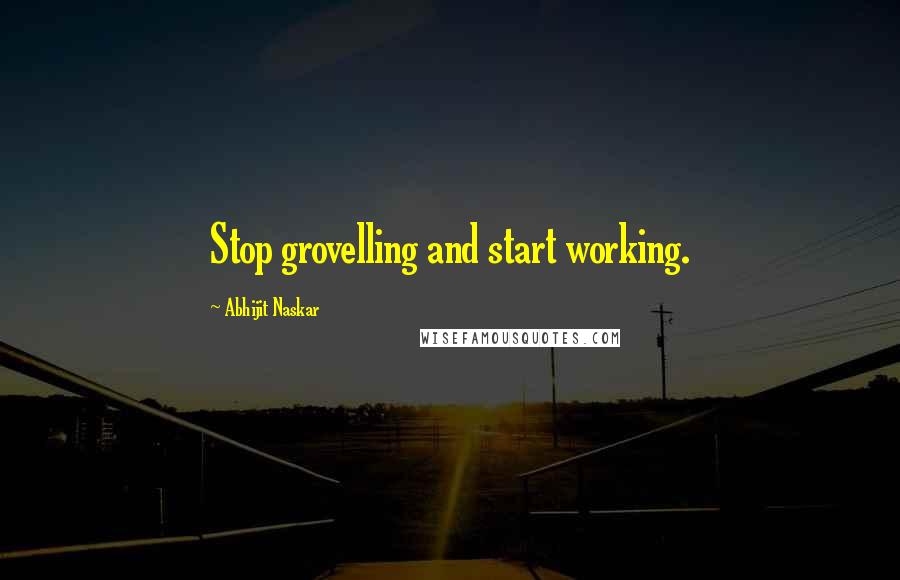 Abhijit Naskar quotes: Stop grovelling and start working. Abhijit Naskar quotes: Stop grovelling and start working.