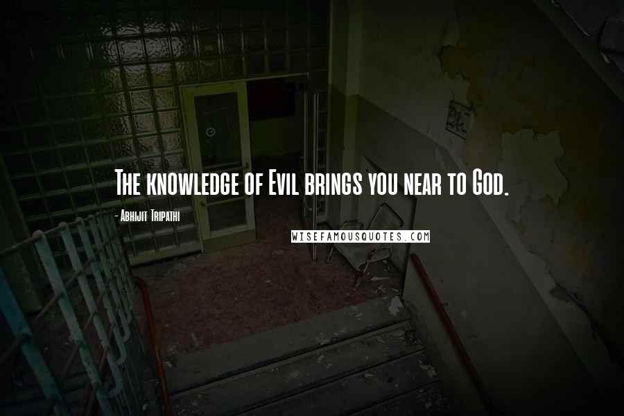 Abhijit Tripathi quotes: The knowledge of Evil brings you near to God.