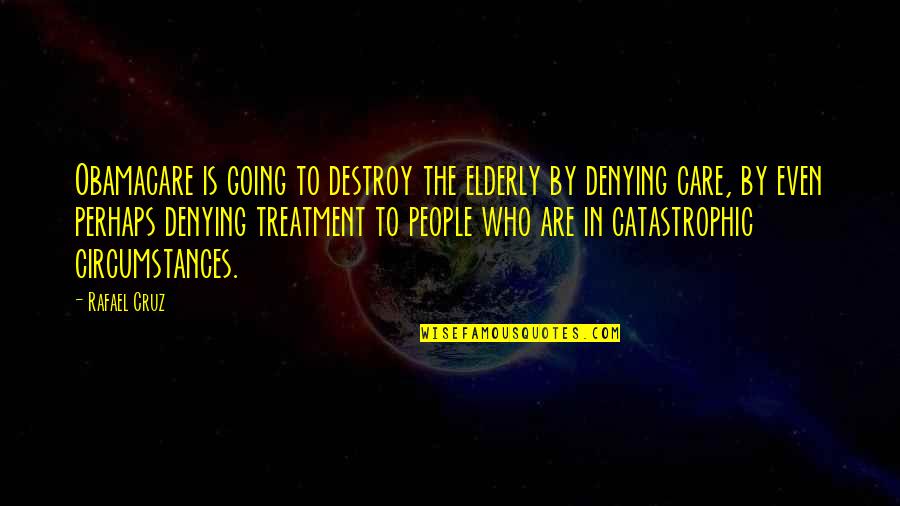 Abhilasha Chellam Quotes By Rafael Cruz: Obamacare is going to destroy the elderly by Abhilasha Chellam Quotes By Rafael Cruz: Obamacare is going to destroy the elderly by