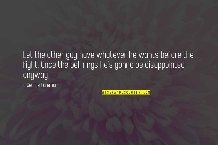 Abhimanyu Tomar Quotes By George Foreman: Let the other guy have whatever he wants Abhimanyu Tomar Quotes By George Foreman: Let the other guy have whatever he wants
