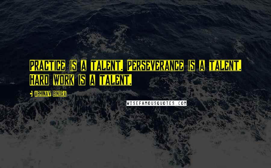 Abhinav Bindra quotes: Practice is a talent. Perseverance is a talent. Hard work is a talent.
