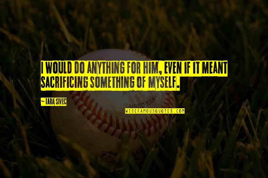 Abhinava Vidya Quotes By Tara Sivec: I would do anything for him, even if