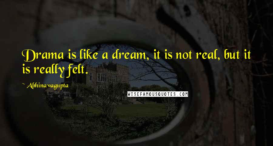 Abhinavagupta quotes: Drama is like a dream, it is not real, but it is really felt.