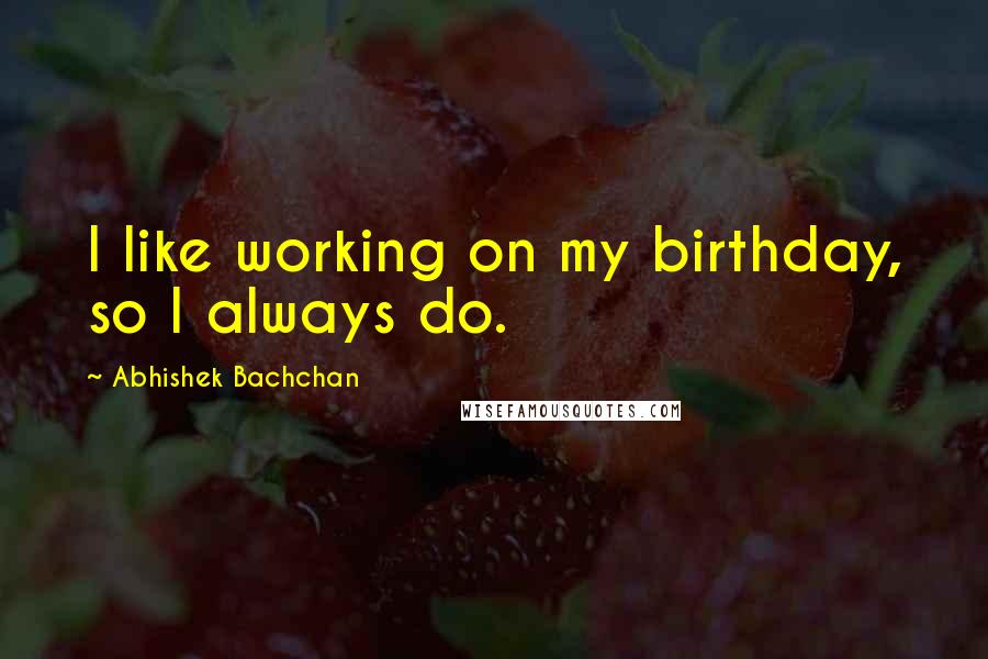 Abhishek Bachchan quotes: I like working on my birthday, so I always do.