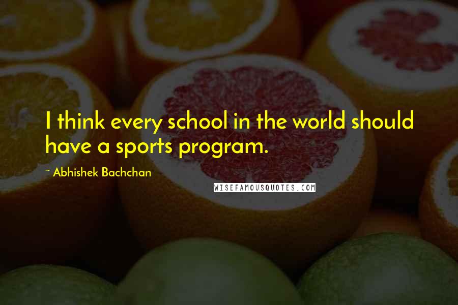 Abhishek Bachchan quotes: I think every school in the world should have a sports program.