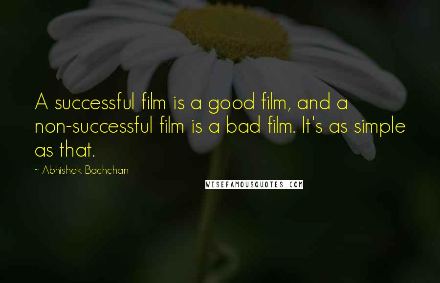 Abhishek Bachchan quotes: A successful film is a good film, and a non-successful film is a bad film. It's as simple as that.