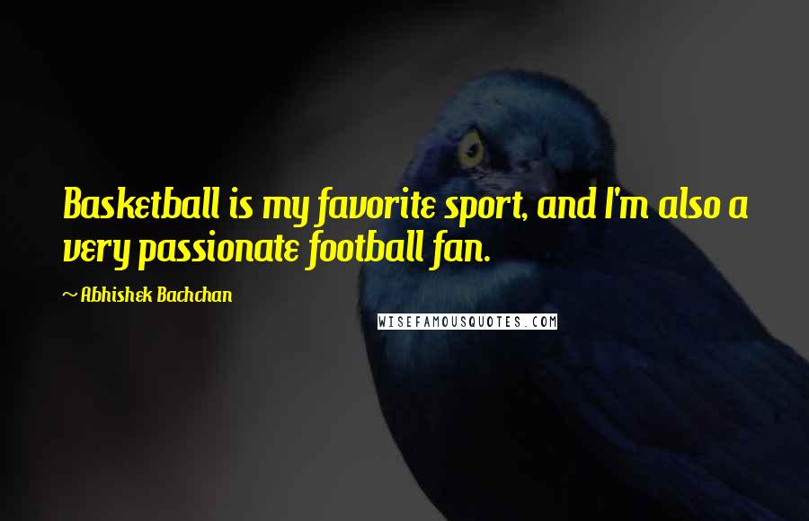 Abhishek Bachchan quotes: Basketball is my favorite sport, and I'm also a very passionate football fan.