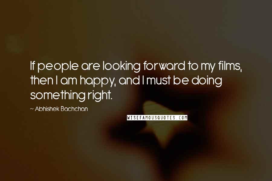 Abhishek Bachchan quotes: If people are looking forward to my films, then I am happy, and I must be doing something right.